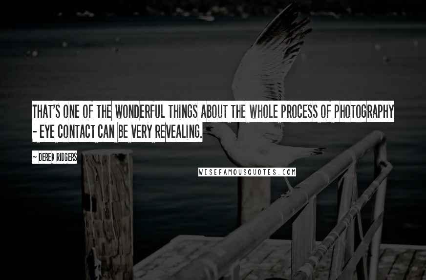Derek Ridgers Quotes: That's one of the wonderful things about the whole process of photography - eye contact can be very revealing.