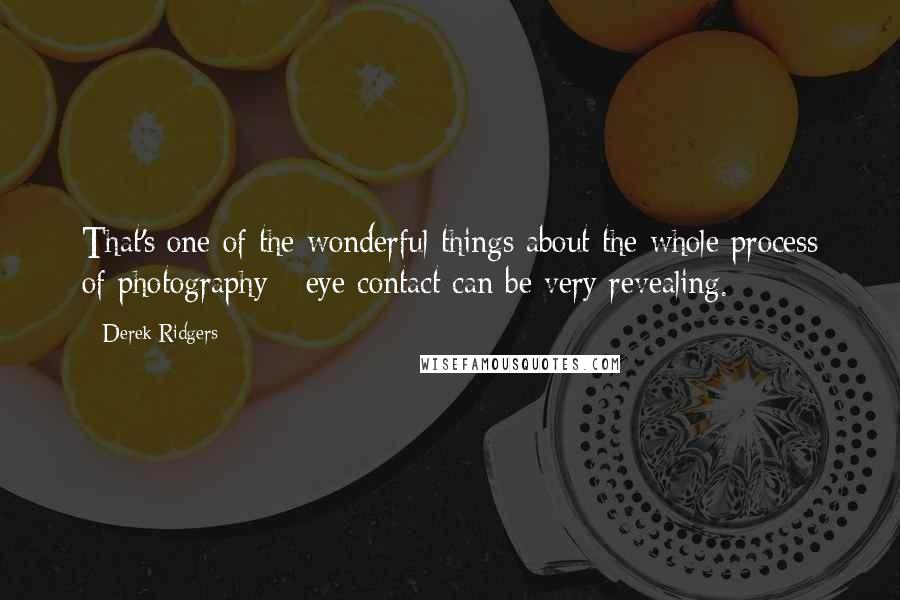 Derek Ridgers Quotes: That's one of the wonderful things about the whole process of photography - eye contact can be very revealing.