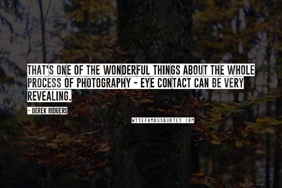 Derek Ridgers Quotes: That's one of the wonderful things about the whole process of photography - eye contact can be very revealing.