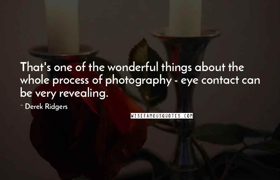 Derek Ridgers Quotes: That's one of the wonderful things about the whole process of photography - eye contact can be very revealing.