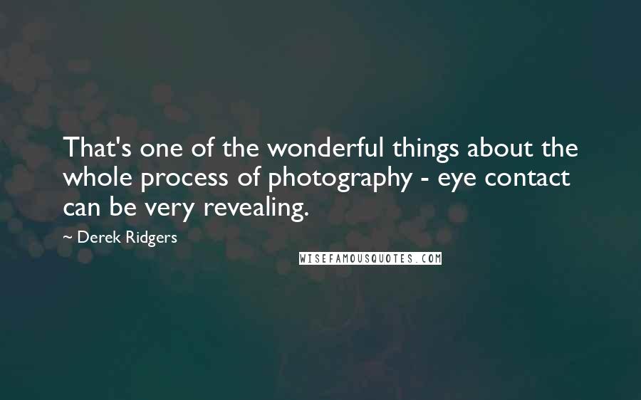 Derek Ridgers Quotes: That's one of the wonderful things about the whole process of photography - eye contact can be very revealing.