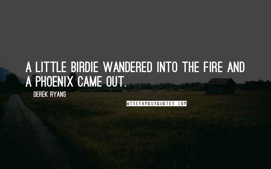 Derek Ryans Quotes: A little birdie wandered into the fire and a phoenix came out.