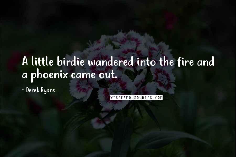 Derek Ryans Quotes: A little birdie wandered into the fire and a phoenix came out.