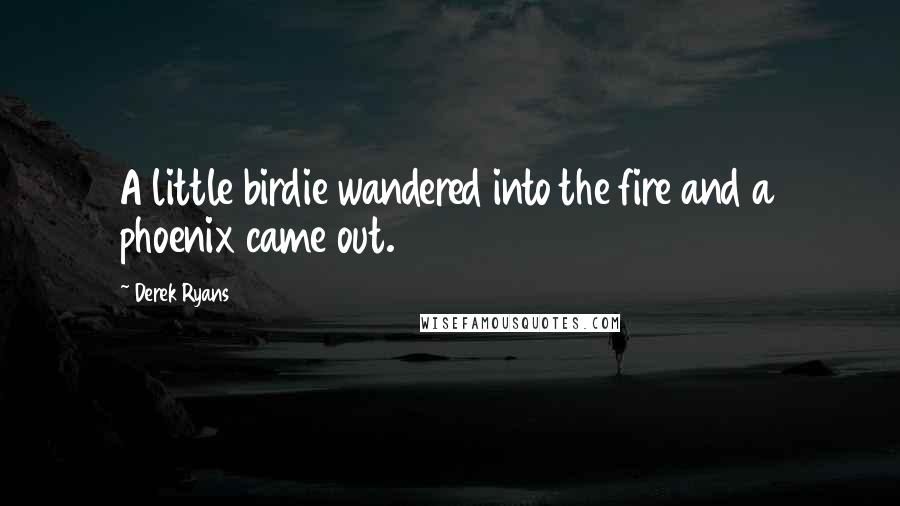 Derek Ryans Quotes: A little birdie wandered into the fire and a phoenix came out.