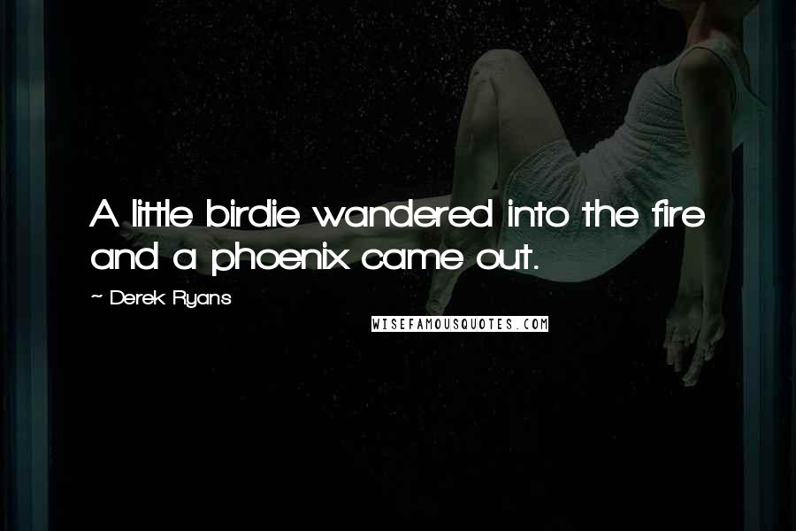 Derek Ryans Quotes: A little birdie wandered into the fire and a phoenix came out.