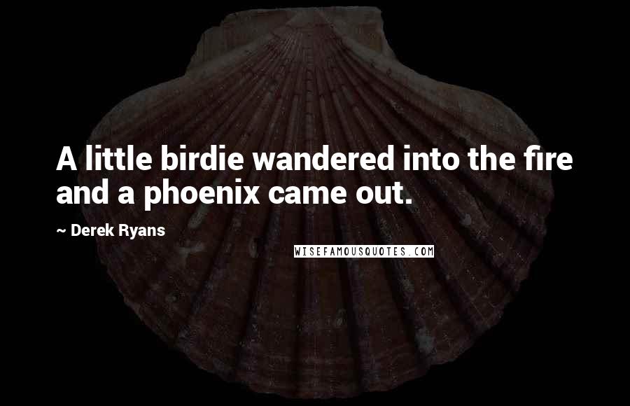 Derek Ryans Quotes: A little birdie wandered into the fire and a phoenix came out.