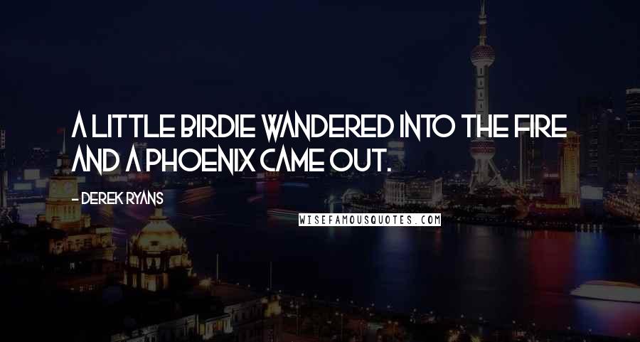 Derek Ryans Quotes: A little birdie wandered into the fire and a phoenix came out.