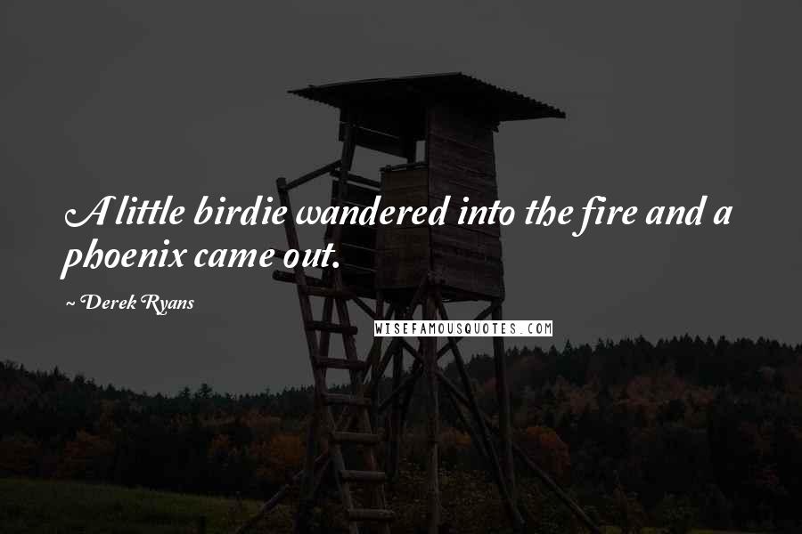 Derek Ryans Quotes: A little birdie wandered into the fire and a phoenix came out.