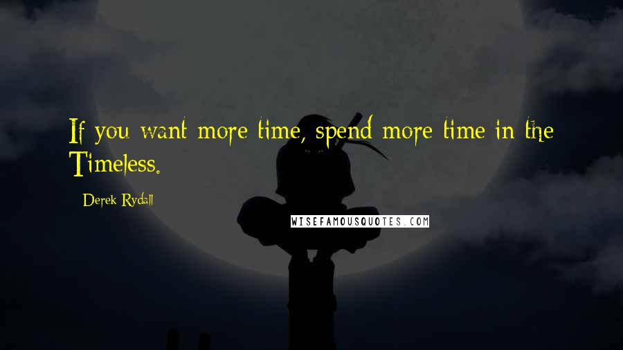 Derek Rydall Quotes: If you want more time, spend more time in the Timeless.