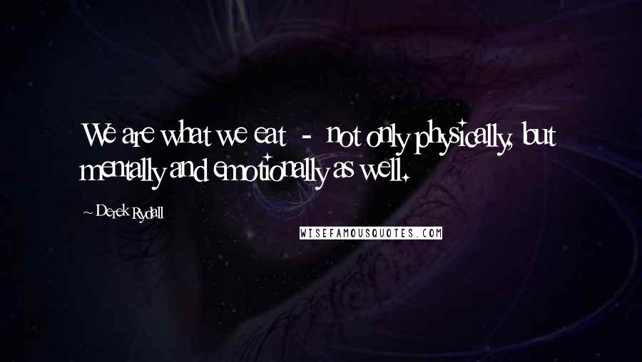 Derek Rydall Quotes: We are what we eat  -  not only physically, but mentally and emotionally as well.