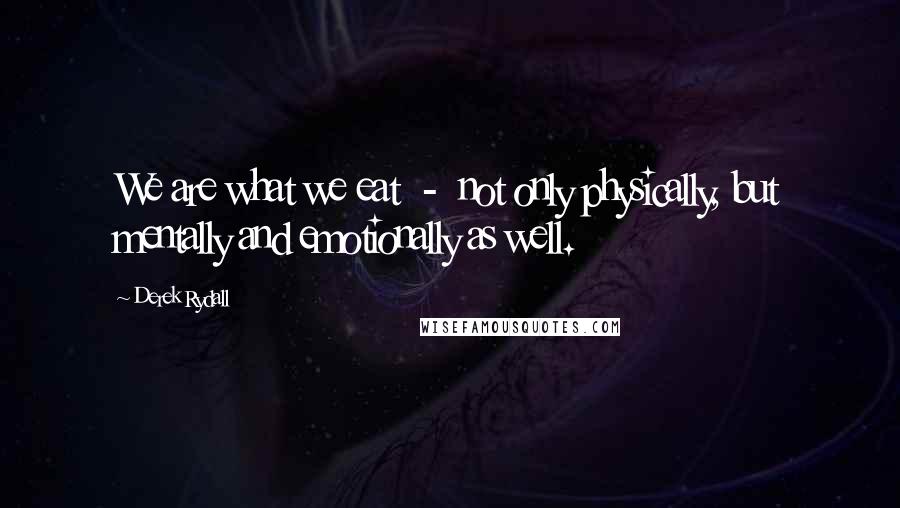 Derek Rydall Quotes: We are what we eat - not only physically, but mentally and emotionally as well.