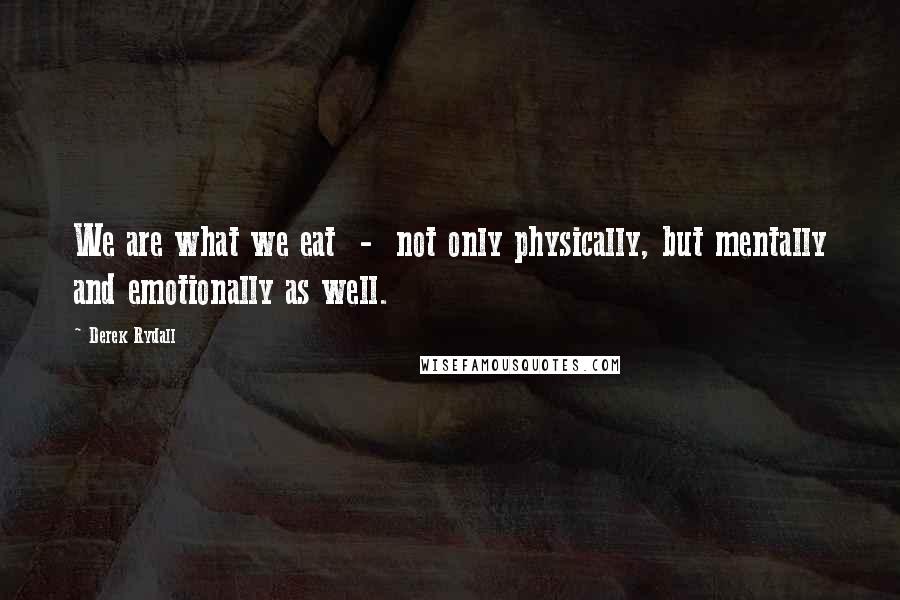 Derek Rydall Quotes: We are what we eat  -  not only physically, but mentally and emotionally as well.