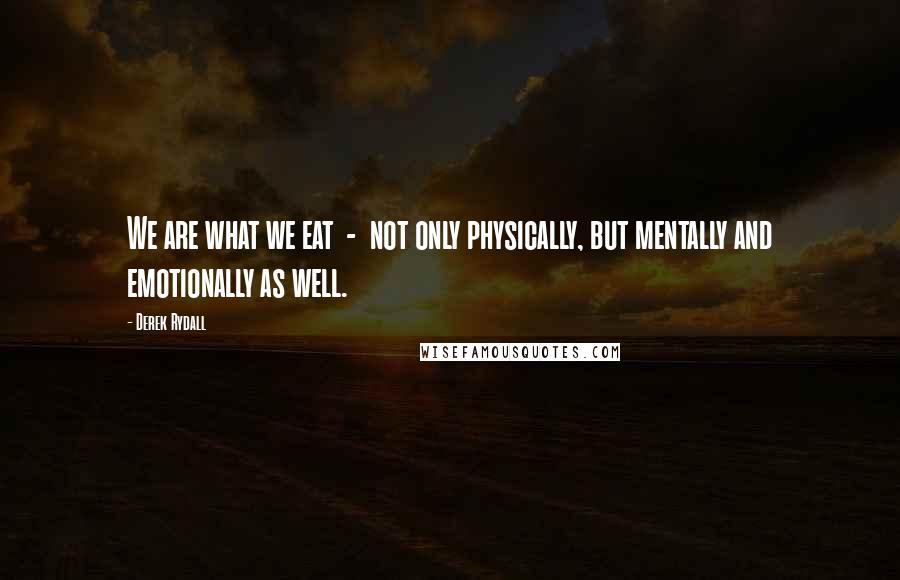 Derek Rydall Quotes: We are what we eat  -  not only physically, but mentally and emotionally as well.