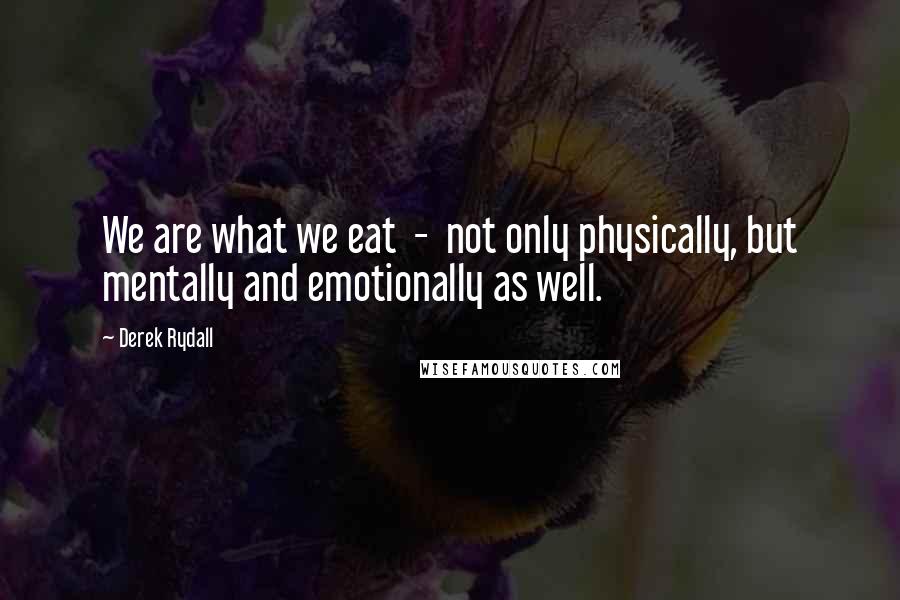 Derek Rydall Quotes: We are what we eat  -  not only physically, but mentally and emotionally as well.