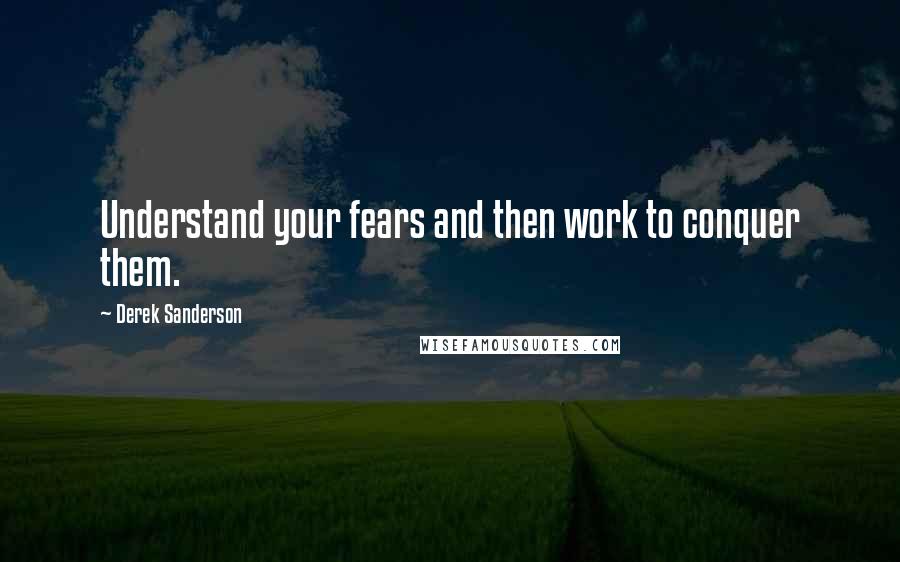 Derek Sanderson Quotes: Understand your fears and then work to conquer them.