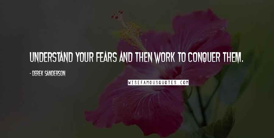 Derek Sanderson Quotes: Understand your fears and then work to conquer them.