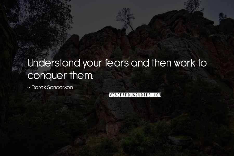 Derek Sanderson Quotes: Understand your fears and then work to conquer them.