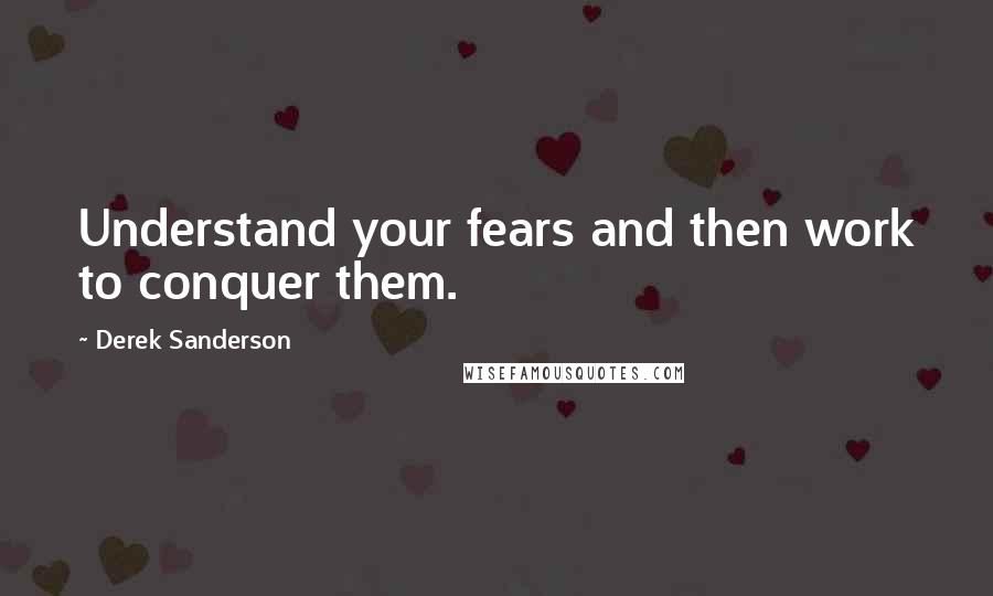 Derek Sanderson Quotes: Understand your fears and then work to conquer them.