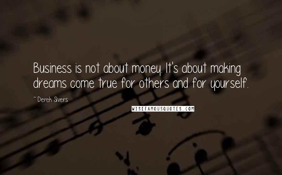 Derek Sivers Quotes: Business is not about money. It's about making dreams come true for others and for yourself.