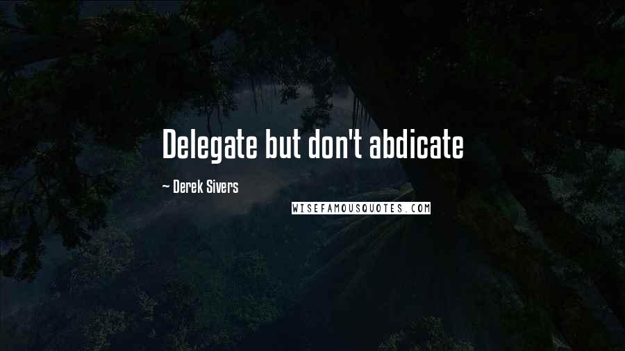 Derek Sivers Quotes: Delegate but don't abdicate