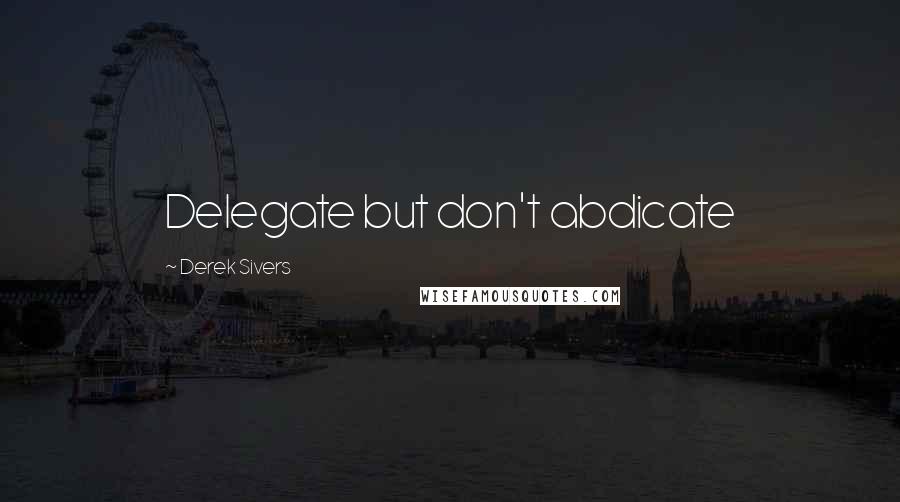 Derek Sivers Quotes: Delegate but don't abdicate