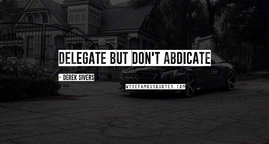 Derek Sivers Quotes: Delegate but don't abdicate