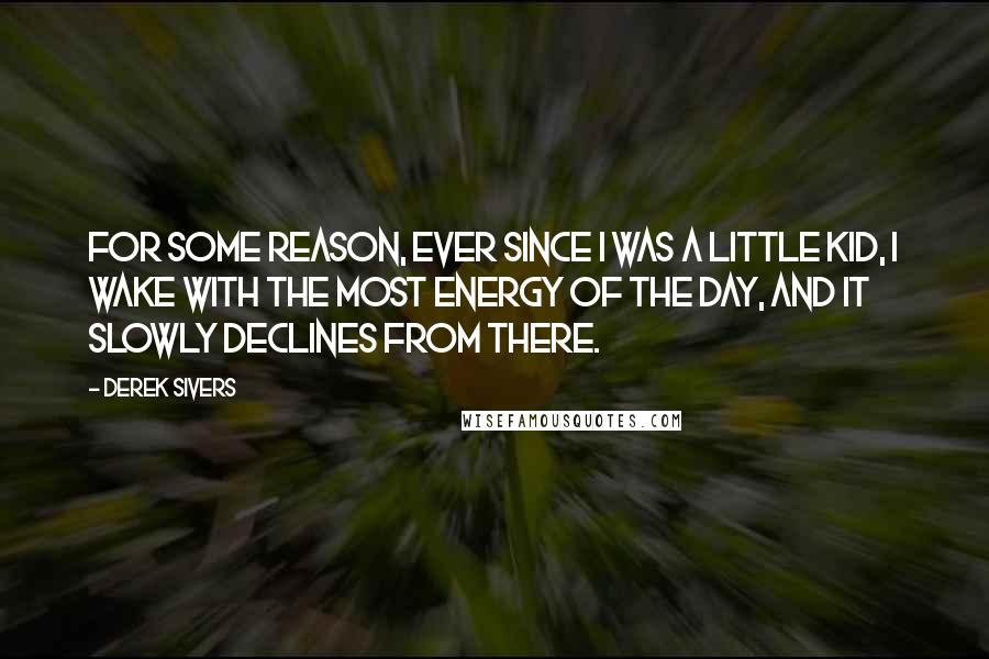 Derek Sivers Quotes: For some reason, ever since I was a little kid, I wake with the most energy of the day, and it slowly declines from there.