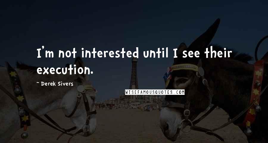Derek Sivers Quotes: I'm not interested until I see their execution.