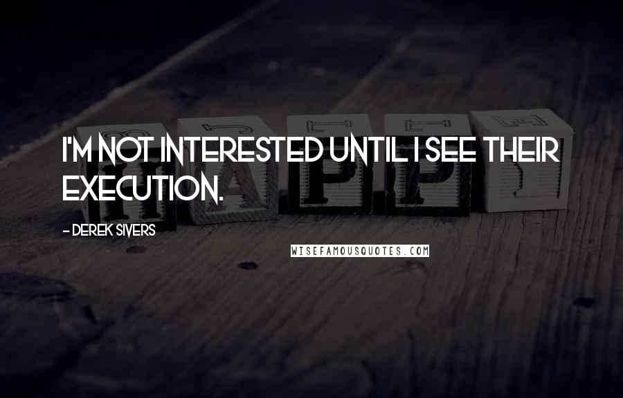 Derek Sivers Quotes: I'm not interested until I see their execution.