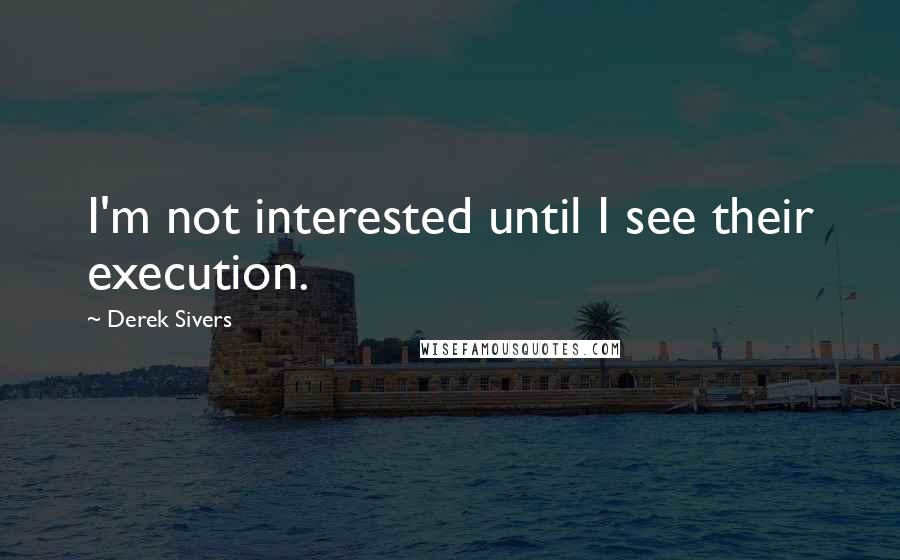 Derek Sivers Quotes: I'm not interested until I see their execution.