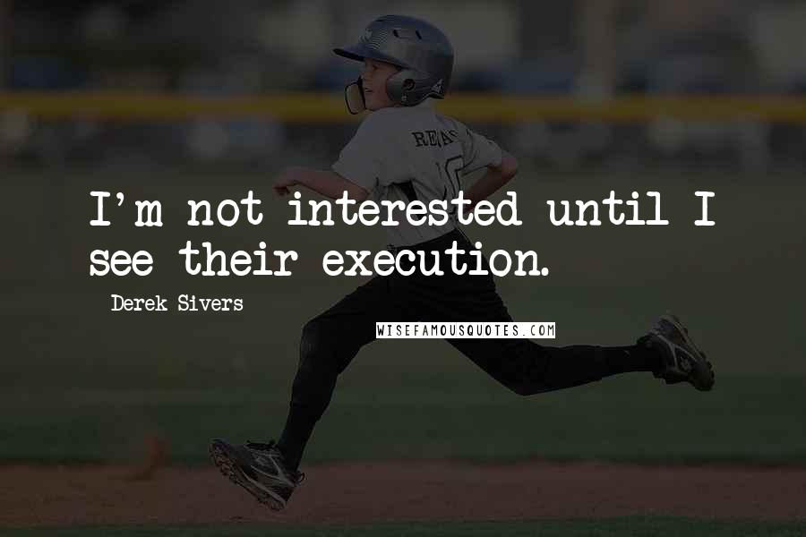 Derek Sivers Quotes: I'm not interested until I see their execution.