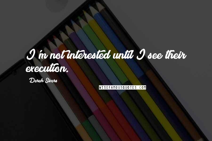 Derek Sivers Quotes: I'm not interested until I see their execution.
