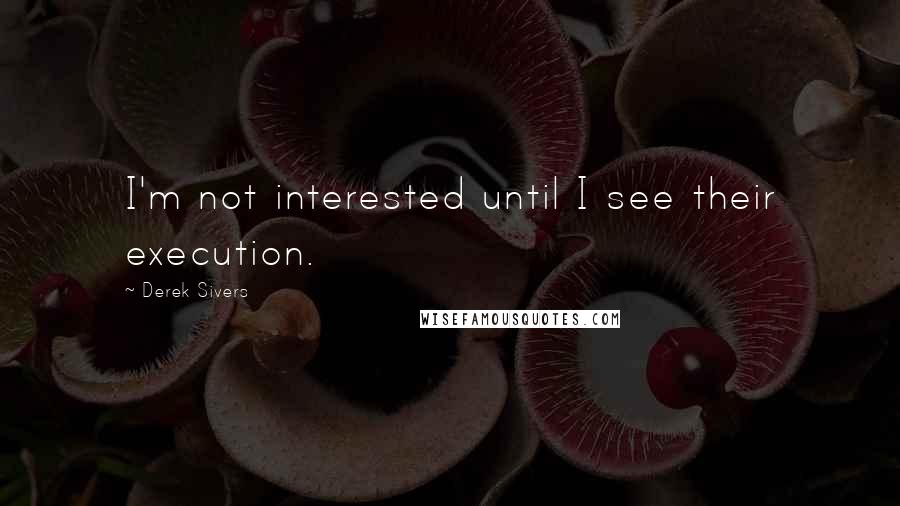 Derek Sivers Quotes: I'm not interested until I see their execution.