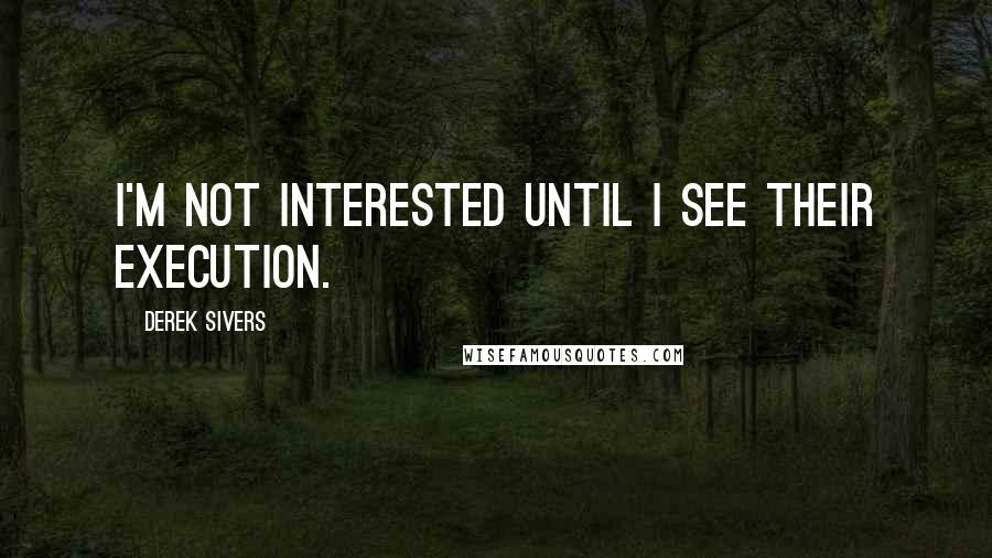 Derek Sivers Quotes: I'm not interested until I see their execution.