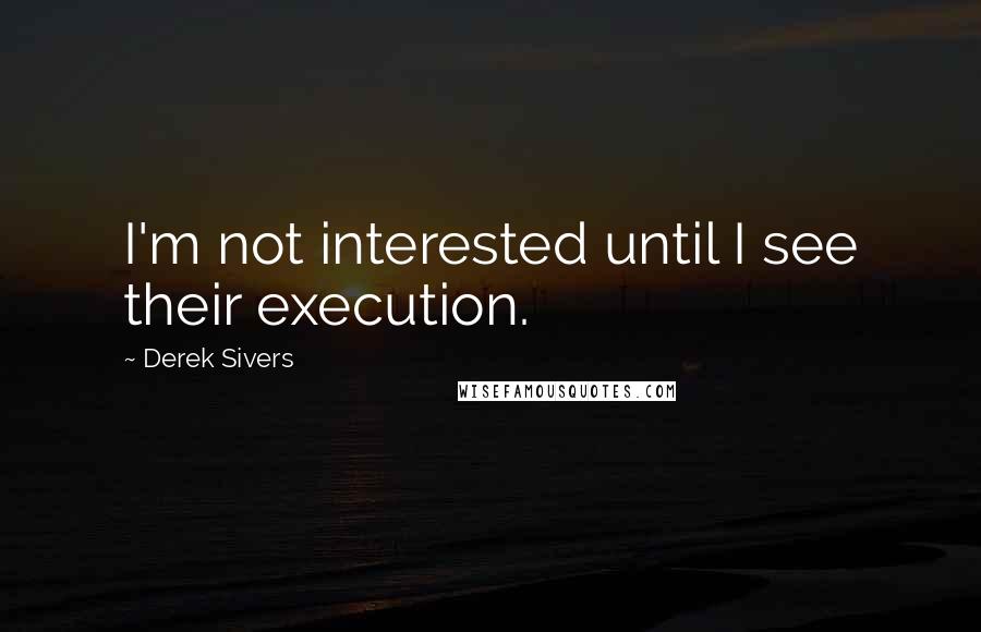 Derek Sivers Quotes: I'm not interested until I see their execution.