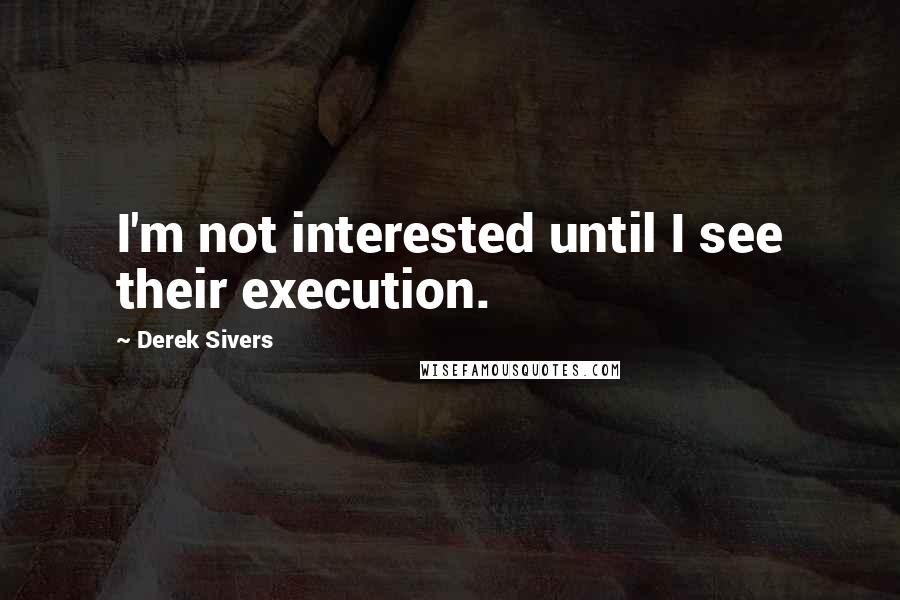 Derek Sivers Quotes: I'm not interested until I see their execution.