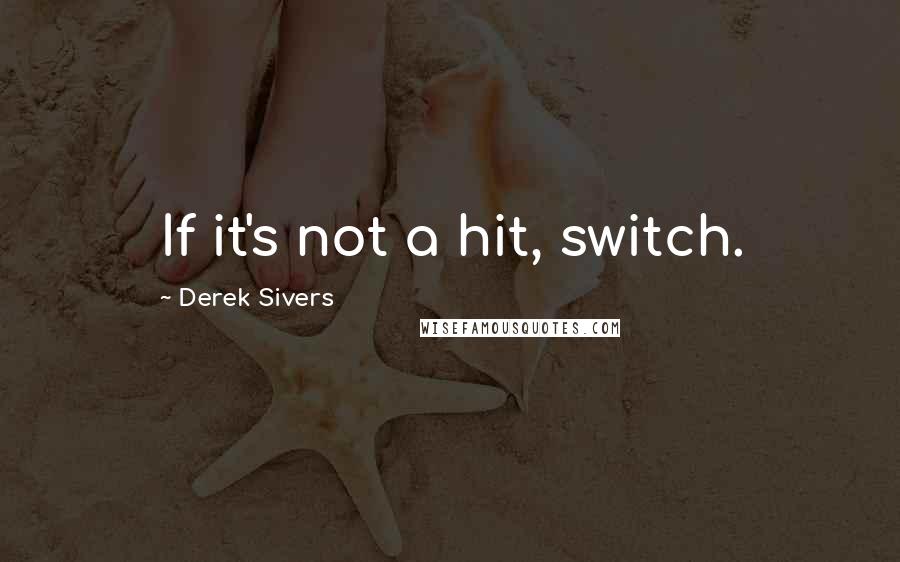 Derek Sivers Quotes: If it's not a hit, switch.