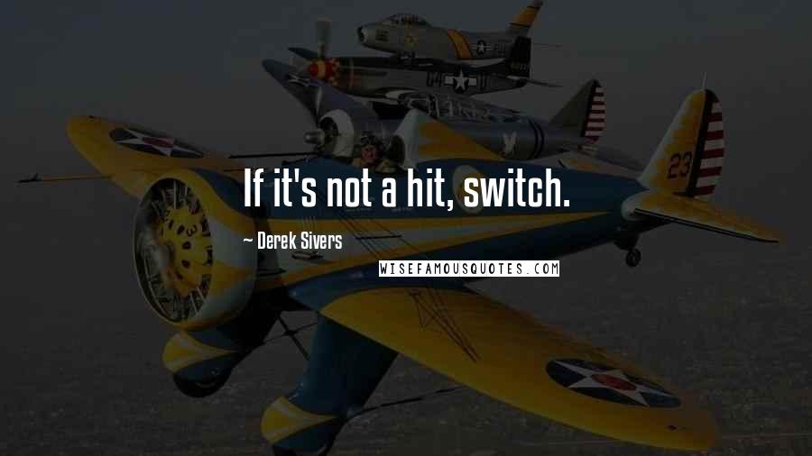 Derek Sivers Quotes: If it's not a hit, switch.