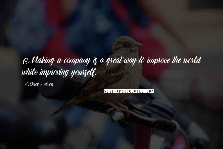 Derek Sivers Quotes: Making a company is a great way to improve the world while improving yourself.