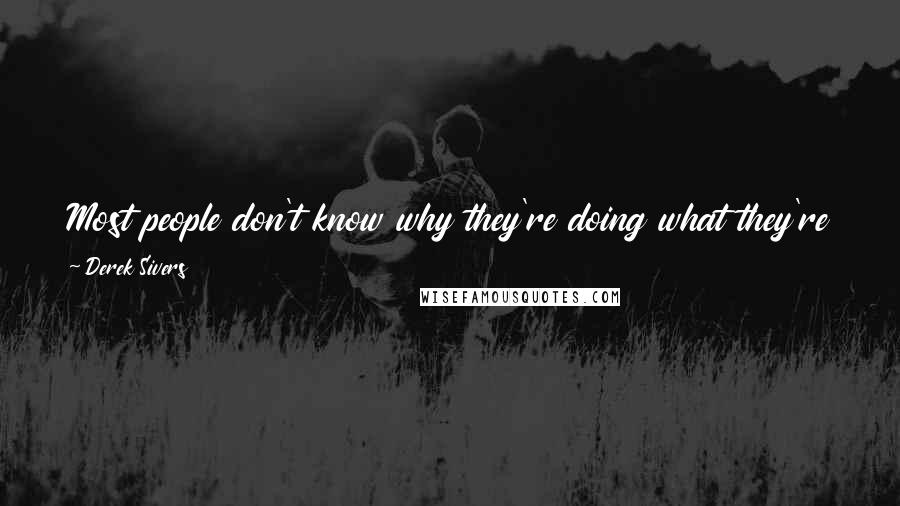 Derek Sivers Quotes: Most people don't know why they're doing what they're doing. They imitate others, go with the flow, and follow paths without making their own.