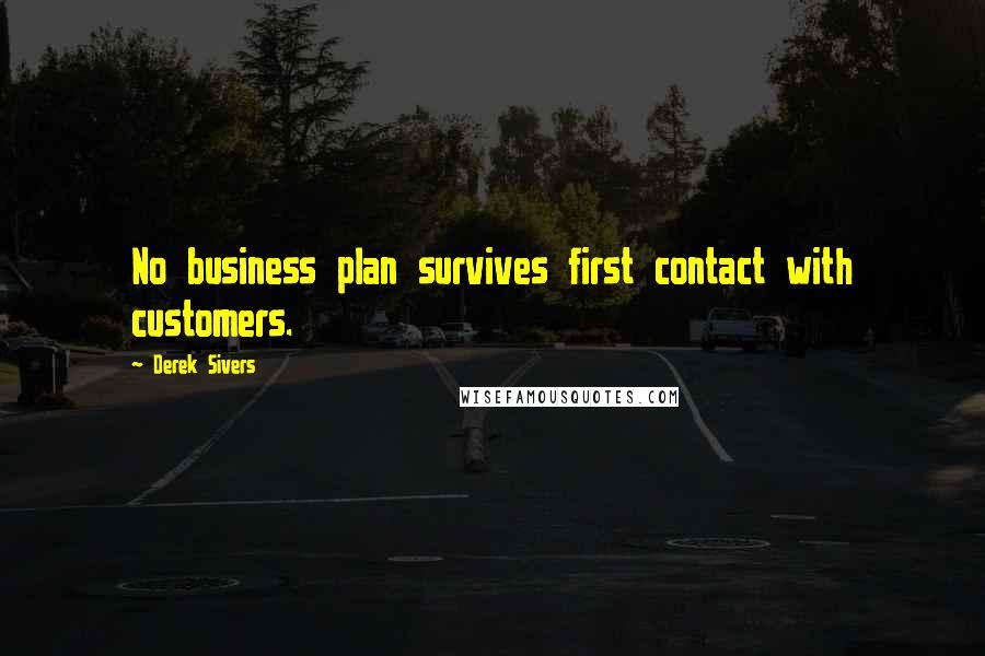 Derek Sivers Quotes: No business plan survives first contact with customers.