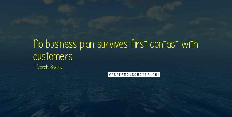 Derek Sivers Quotes: No business plan survives first contact with customers.