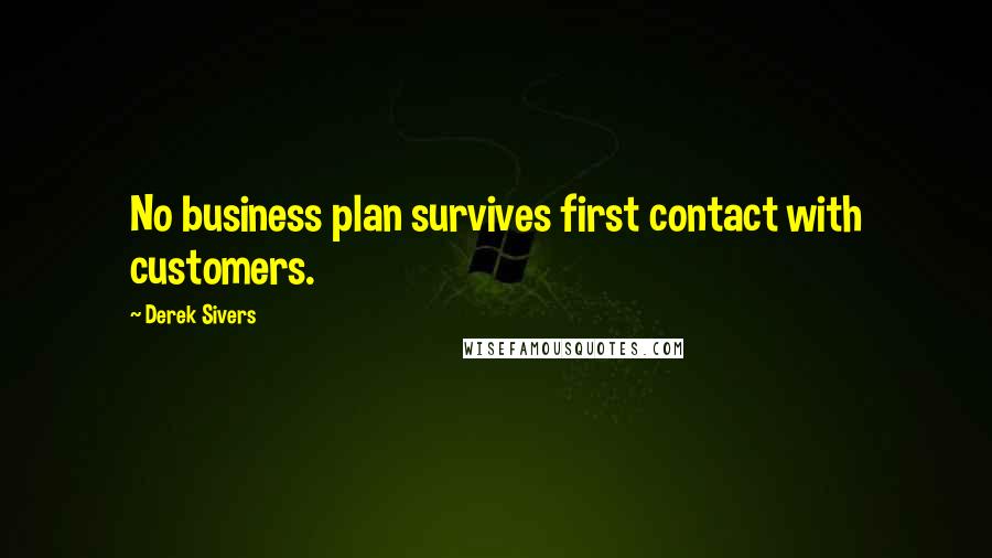 Derek Sivers Quotes: No business plan survives first contact with customers.