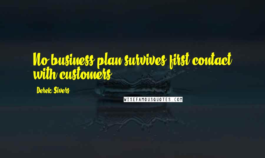 Derek Sivers Quotes: No business plan survives first contact with customers.