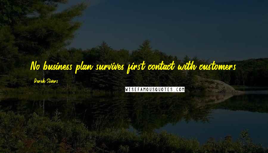 Derek Sivers Quotes: No business plan survives first contact with customers.