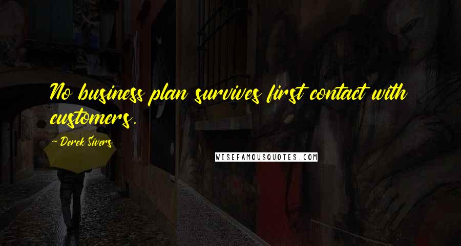 Derek Sivers Quotes: No business plan survives first contact with customers.