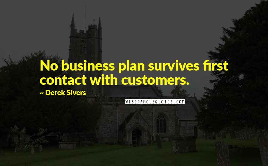 Derek Sivers Quotes: No business plan survives first contact with customers.