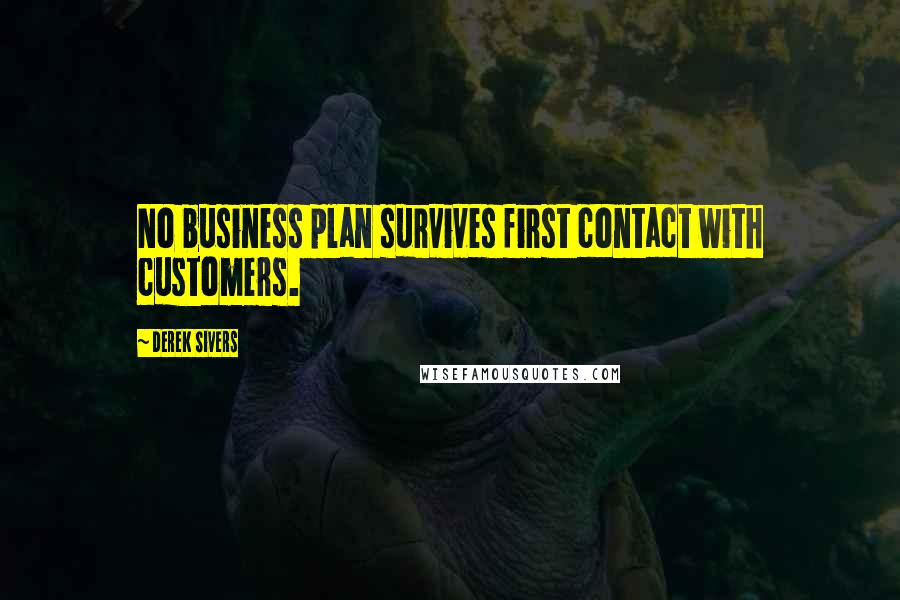 Derek Sivers Quotes: No business plan survives first contact with customers.