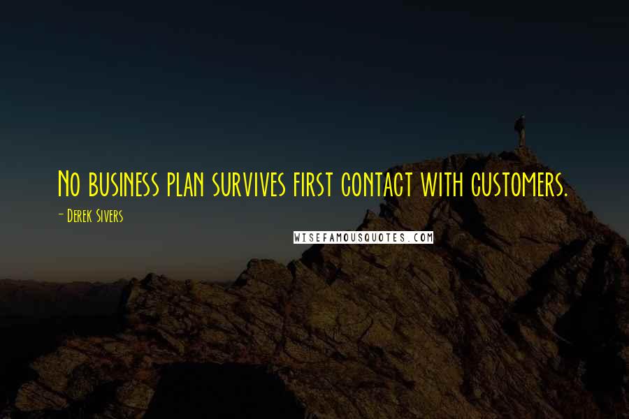 Derek Sivers Quotes: No business plan survives first contact with customers.