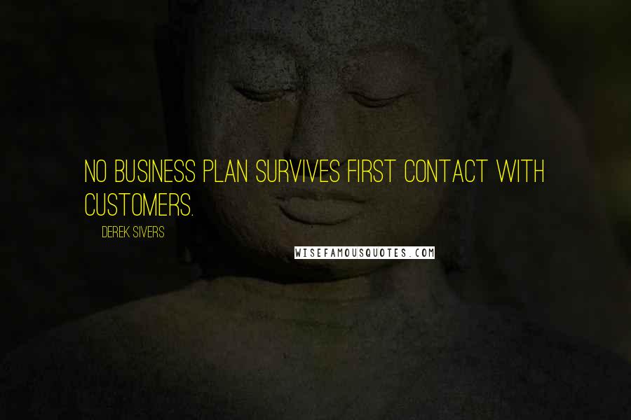 Derek Sivers Quotes: No business plan survives first contact with customers.